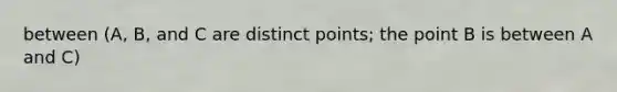 between (A, B, and C are distinct points; the point B is between A and C)