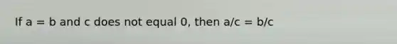 If a = b and c does not equal 0, then a/c = b/c