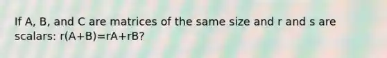 If A, B, and C are matrices of the same size and r and s are scalars: r(A+B)=rA+rB?