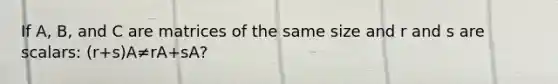 If A, B, and C are matrices of the same size and r and s are scalars: (r+s)A≠rA+sA?