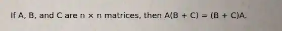 If A, B, and C are n × n matrices, then A(B + C) = (B + C)A.