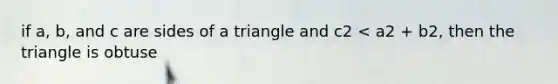 if a, b, and c are sides of a triangle and c2 < a2 + b2, then the triangle is obtuse