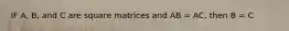 IF A, B, and C are square matrices and AB = AC, then B = C