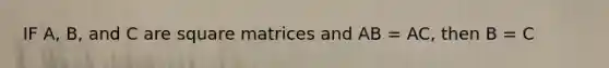 IF A, B, and C are square matrices and AB = AC, then B = C