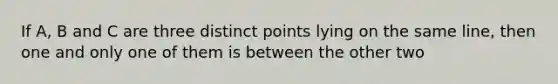 If A, B and C are three distinct points lying on the same line, then one and only one of them is between the other two