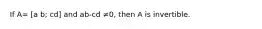 If A= [a b; cd] and ab-cd ≠​0, then A is invertible.