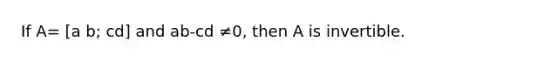 If A= [a b; cd] and ab-cd ≠​0, then A is invertible.