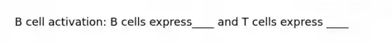 B cell activation: B cells express____ and T cells express ____