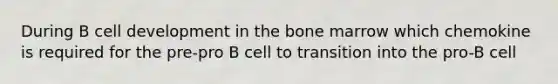 During B cell development in the bone marrow which chemokine is required for the pre-pro B cell to transition into the pro-B cell