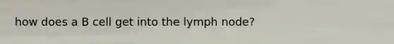 how does a B cell get into the lymph node?