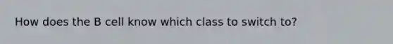 How does the B cell know which class to switch to?