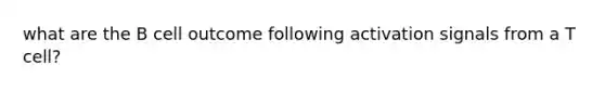 what are the B cell outcome following activation signals from a T cell?