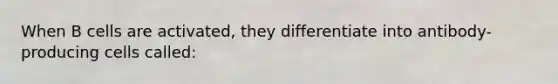 When B cells are activated, they differentiate into antibody-producing cells called: