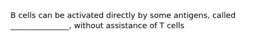 B cells can be activated directly by some antigens, called _______________, without assistance of T cells