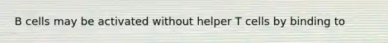 B cells may be activated without helper T cells by binding to
