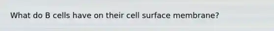 What do B cells have on their cell surface membrane?