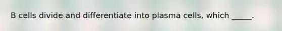 B cells divide and differentiate into plasma cells, which _____.