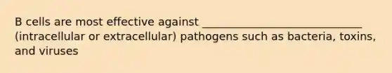 B cells are most effective against _____________________________ (intracellular or extracellular) pathogens such as bacteria, toxins, and viruses