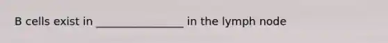 B cells exist in ________________ in the lymph node