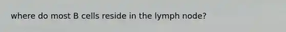 where do most B cells reside in the lymph node?