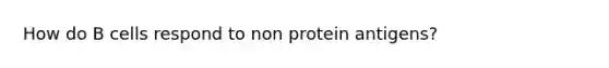 How do B cells respond to non protein antigens?