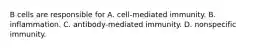 B cells are responsible for A. cell-mediated immunity. B. inflammation. C. antibody-mediated immunity. D. nonspecific immunity.