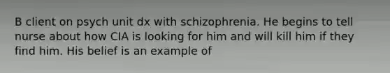 B client on psych unit dx with schizophrenia. He begins to tell nurse about how CIA is looking for him and will kill him if they find him. His belief is an example of