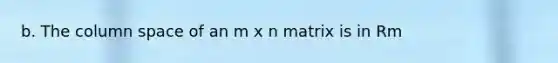 b. The column space of an m x n matrix is in Rm