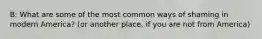 B: What are some of the most common ways of shaming in modern America? (or another place, if you are not from America)