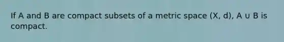 If A and B are compact subsets of a metric space (X, d), A ∪ B is compact.
