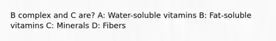 B complex and C are? A: Water-soluble vitamins B: Fat-soluble vitamins C: Minerals D: Fibers