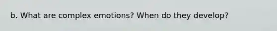 b. What are complex emotions? When do they develop?
