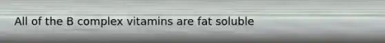 All of the B complex vitamins are fat soluble