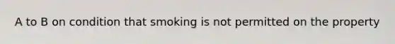 A to B on condition that smoking is not permitted on the property