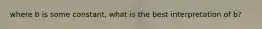 where b is some constant, what is the best interpretation of b?