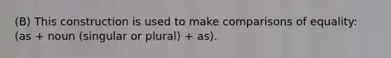 (B) This construction is used to make comparisons of equality: (as + noun (singular or plural) + as).