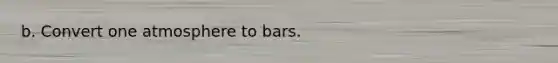 b. Convert one atmosphere to bars.