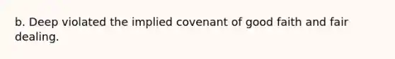 b. Deep violated the implied covenant of good faith and fair dealing.