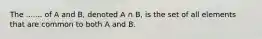 The ....... of A and B, denoted A ∩ B, is the set of all elements that are common to both A and B.