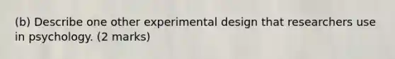 (b) Describe one other experimental design that researchers use in psychology. (2 marks)