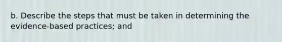 b. Describe the steps that must be taken in determining the evidence-based practices; and