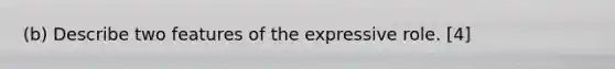 (b) Describe two features of the expressive role. [4]