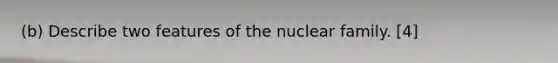 (b) Describe two features of the nuclear family. [4]