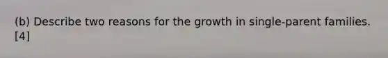 (b) Describe two reasons for the growth in single-parent families. [4]