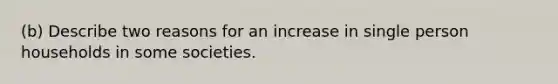 (b) Describe two reasons for an increase in single person households in some societies.