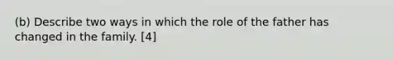 (b) Describe two ways in which the role of the father has changed in the family. [4]