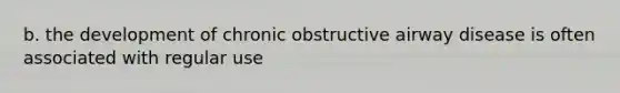 b. the development of chronic obstructive airway disease is often associated with regular use