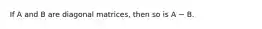 If A and B are diagonal matrices, then so is A − B.