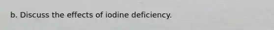 b. Discuss the effects of iodine deficiency.