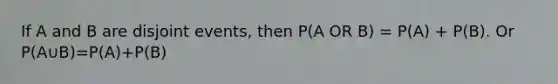 If A and B are disjoint events, then P(A OR B) = P(A) + P(B). Or P(A∪B)=P(A)+P(B)